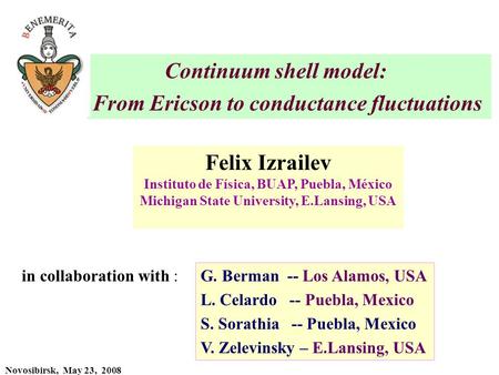 Novosibirsk, May 23, 2008 Continuum shell model: From Ericson to conductance fluctuations Felix Izrailev Instituto de Física, BUAP, Puebla, México Michigan.