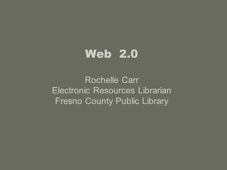 Web 2.0 Rochelle Carr Electronic Resources Librarian Fresno County Public Library.