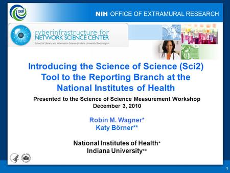 11 Presented to the Science of Science Measurement Workshop December 3, 2010 Robin M. Wagner* Katy Börner** National Institutes of Health * Indiana University.