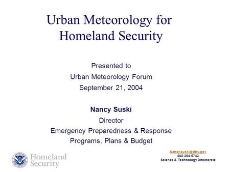 Urban Meteorology for Homeland Security Presented to Urban Meteorology Forum September 21, 2004 Nancy Suski Director Emergency Preparedness & Response.