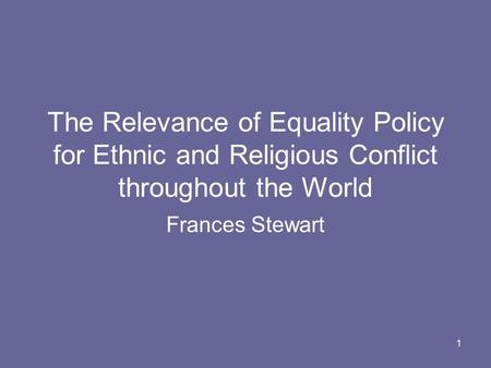 1 The Relevance of Equality Policy for Ethnic and Religious Conflict throughout the World Frances Stewart.