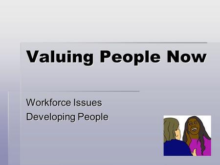 Valuing People Now Workforce Issues Developing People.