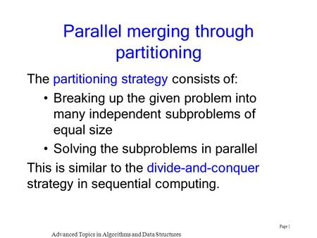 Advanced Topics in Algorithms and Data Structures Page 1 Parallel merging through partitioning The partitioning strategy consists of: Breaking up the given.