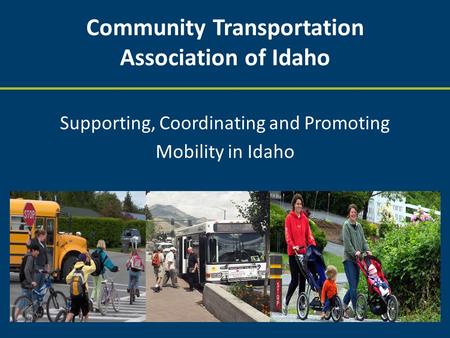 Community Transportation Association of Idaho Supporting, Coordinating and Promoting Mobility in Idaho.