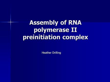 Assembly of RNA polymerase II preinitiation complex Heather Drilling.
