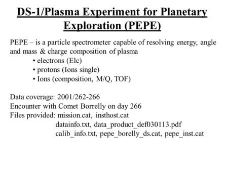 DS-1/Plasma Experiment for Planetary Exploration (PEPE) PEPE – is a particle spectrometer capable of resolving energy, angle and mass & charge composition.
