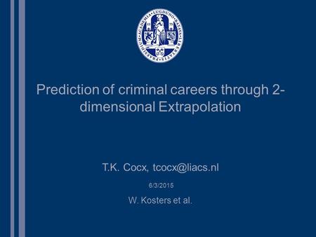 6/3/2015 T.K. Cocx, Prediction of criminal careers through 2- dimensional Extrapolation W. Kosters et al.