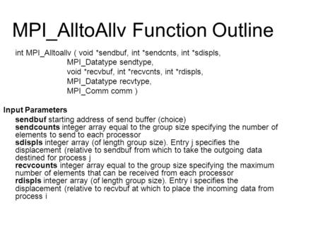 MPI_AlltoAllv Function Outline int MPI_Alltoallv ( void *sendbuf, int *sendcnts, int *sdispls, MPI_Datatype sendtype, void *recvbuf, int *recvcnts, int.