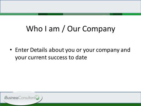 Who I am / Our Company Enter Details about you or your company and your current success to date.