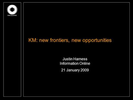 KM: new frontiers, new opportunities Justin Harness Information Online 21 January 2009.
