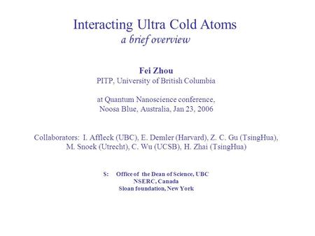 Interacting Ultra Cold Atoms a brief overview Fei Zhou PITP, University of British Columbia at Quantum Nanoscience conference, Noosa Blue, Australia, Jan.
