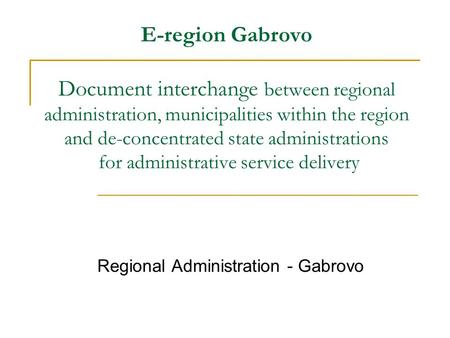 E-region Gabrovo Document interchange between regional administration, municipalities within the region and de-concentrated state administrations for administrative.