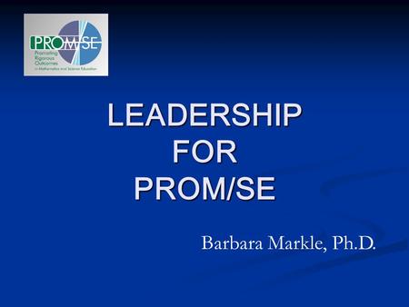 LEADERSHIP FOR PROM/SE Barbara Markle, Ph.D.. Role of the PROM/SE Associate From the MSP grant application: In order to impact the nearly 715 schools.