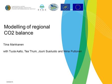 03/06/2015 Modelling of regional CO2 balance Tiina Markkanen with Tuula Aalto, Tea Thum, Jouni Susiluoto and Niina Puttonen.