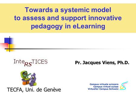 Towards a systemic model to assess and support innovative pedagogy in eLearning Pr. Jacques Viens, Ph.D. TECFA, Uni. de Genève.