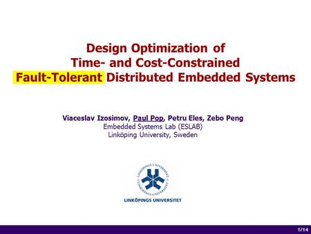 1 of 14 1/14 Design Optimization of Time- and Cost-Constrained Fault-Tolerant Distributed Embedded Systems Viaceslav Izosimov, Paul Pop, Petru Eles, Zebo.
