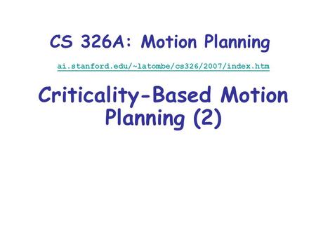 CS 326A: Motion Planning ai.stanford.edu/~latombe/cs326/2007/index.htm Criticality-Based Motion Planning (2)