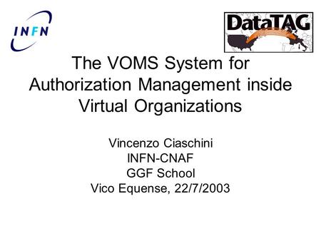 The VOMS System for Authorization Management inside Virtual Organizations Vincenzo Ciaschini INFN-CNAF GGF School Vico Equense, 22/7/2003.