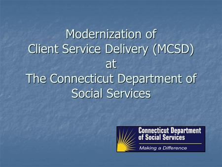 Modernization of Client Service Delivery (MCSD) at The Connecticut Department of Social Services.