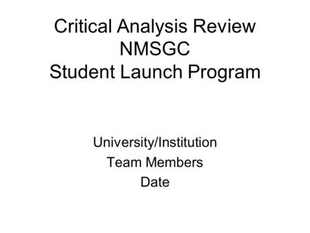 Critical Analysis Review NMSGC Student Launch Program University/Institution Team Members Date.