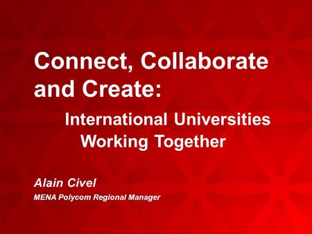 Connect, Collaborate and Create: International Universities Working Together Alain Civel MENA Polycom Regional Manager.