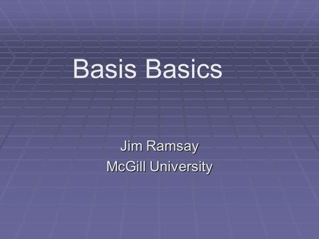 Jim Ramsay McGill University Basis Basics. Overview  What are basis functions?  What properties should they have?  How are they usually constructed?