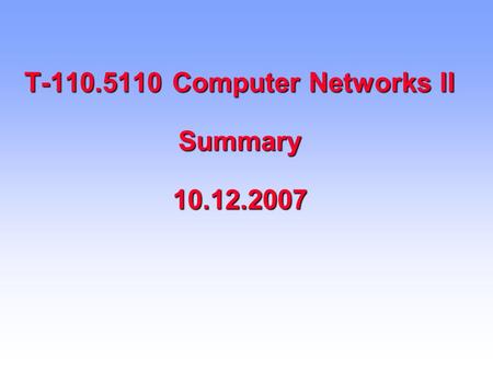 T-110.5110 Computer Networks II Summary 10.12.2007.