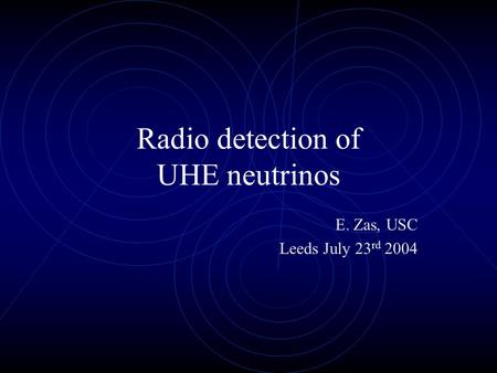 Radio detection of UHE neutrinos E. Zas, USC Leeds July 23 rd 2004.