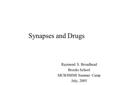 Synapses and Drugs Raymond S. Broadhead Brooks School MCB/HHMI Summer Camp July, 2005.