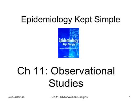 (c) GerstmanCh 11: Observational Designs1 Epidemiology Kept Simple Ch 11: Observational Studies.