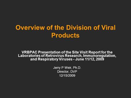 Overview of the Division of Viral Products VRBPAC Presentation of the Site Visit Report for the Laboratories of Retrovirus Research, Immunoregulation,
