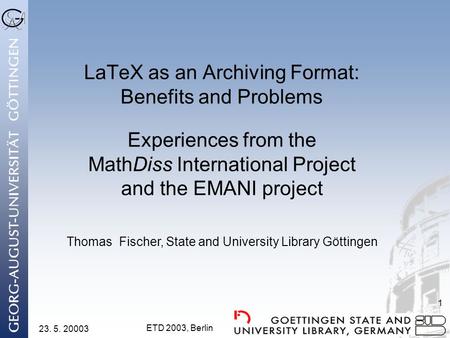 23. 5. 20003 ETD 2003, Berlin 1 LaTeX as an Archiving Format: Benefits and Problems Experiences from the MathDiss International Project and the EMANI project.
