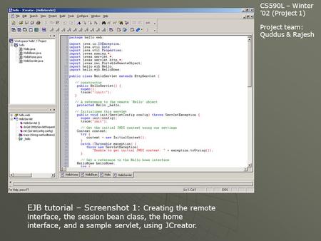 Project team: Quddus & Rajesh CS590L – Winter ’02 (Project 1) EJB tutorial – Screenshot 1: Creating the remote interface, the session bean class, the home.