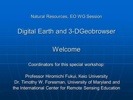 Natural Resources, EO WG Session Digital Earth and 3-DGeobrowser Welcome Natural Resources, EO WG Session Digital Earth and 3-DGeobrowser Welcome Coordinators.