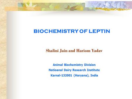 BIOCHEMISTRY OF LEPTIN Shalini Jain and Hariom Yadav Animal Biochemistry Division Natioanal Dairy Research Institute Karnal-132001 (Haryana), India.