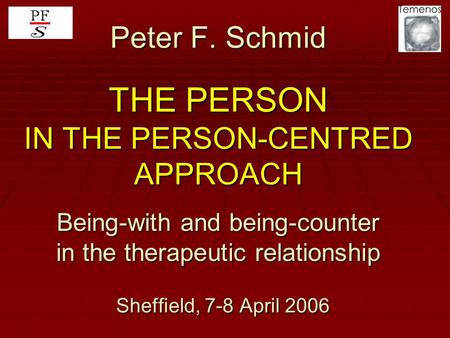 Peter F. Schmid THE PERSON IN THE PERSON-CENTRED APPROACH Being-with and being-counter in the therapeutic relationship Sheffield, 7-8 April 2006.