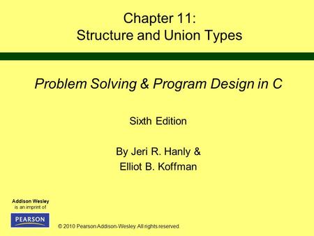 © 2010 Pearson Addison-Wesley. All rights reserved. Addison Wesley is an imprint of Chapter 11: Structure and Union Types Problem Solving & Program Design.
