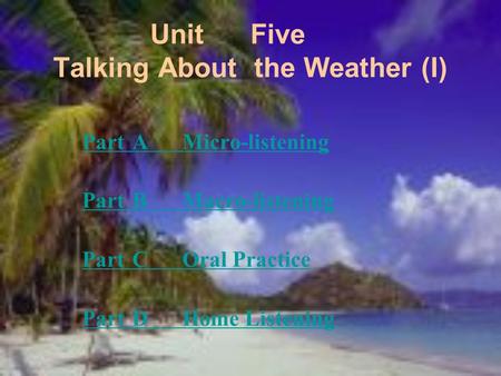 UnitFive Talking About theWeather (I) PartAMicro-listening PartBMacro-listening PartCOral Practice PartDHome Listening.