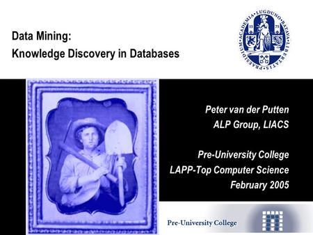 Data Mining: Knowledge Discovery in Databases Peter van der Putten ALP Group, LIACS Pre-University College LAPP-Top Computer Science February 2005.