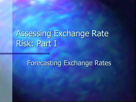 Assessing Exchange Rate Risk: Part I Forecasting Exchange Rates.