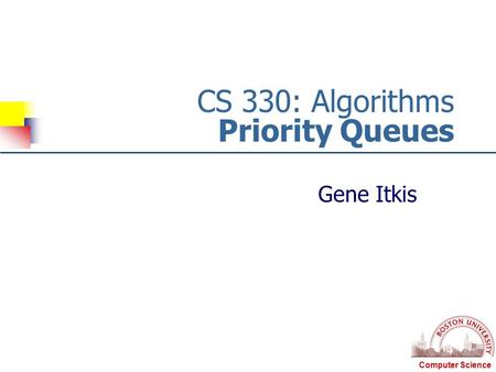 Computer Science CS 330: Algorithms Priority Queues Gene Itkis.