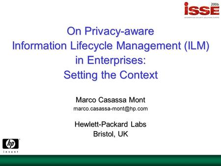 On Privacy-aware Information Lifecycle Management (ILM) in Enterprises: Setting the Context Marco Casassa Mont Hewlett-Packard.