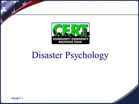 Visual 7.1 Disaster Psychology. Visual 7.2 Unit Objectives 1. Describe the disaster and post - disaster emotional environment. 2. Describe the steps that.