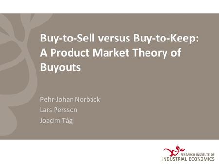 Buy-to-Sell versus Buy-to-Keep: A Product Market Theory of Buyouts Pehr-Johan Norbäck Lars Persson Joacim Tåg.