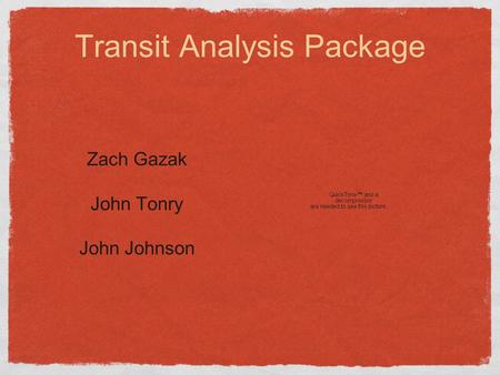 Transit Analysis Package Zach Gazak John Tonry John Johnson.