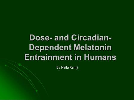 Dose- and Circadian- Dependent Melatonin Entrainment in Humans By Naila Ramji.