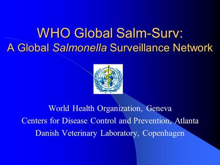 WHO Global Salm-Surv: A Global Salmonella Surveillance Network World Health Organization, Geneva Centers for Disease Control and Prevention, Atlanta Danish.