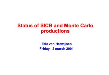 Status of SICB and Monte Carlo productions Eric van Herwijnen Friday, 2 march 2001.