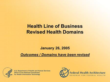 Health Line of Business Revised Health Domains January 26, 2005 Outcomes / Domains have been revised.