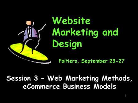 Website Marketing and Design Session 3 – Web Marketing Methods, eCommerce Business Models 1 Poitiers, September 23-27.